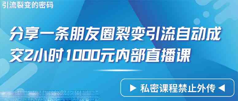 （9850期）仅靠分享一条朋友圈裂变引流自动成交2小时1000内部直播课程-富爸爸项目圈