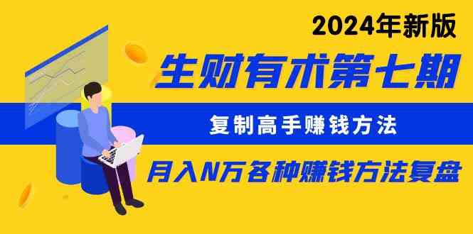 （9943期）生财有术第七期：复制高手赚钱方法 月入N万各种方法复盘（更新到24年0410）-富爸爸项目圈