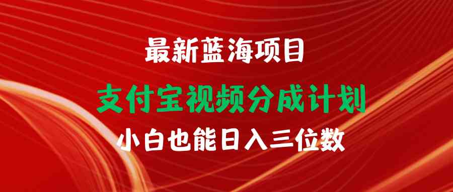 （9939期）最新蓝海项目 支付宝视频频分成计划 小白也能日入三位数-富爸爸项目圈