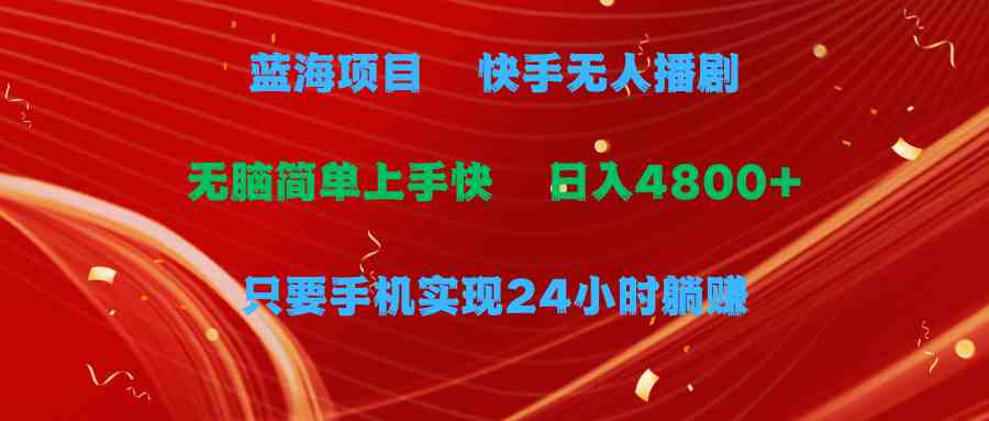 （9937期）蓝海项目，快手无人播剧，一天收益4800+，手机也能实现24小时躺赚，无脑…-富爸爸项目圈