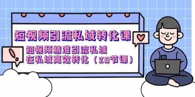 （9926期）短视频引流 私域转化课，短视频精准引流私域，在私域高效转化（20节课）-富爸爸项目圈
