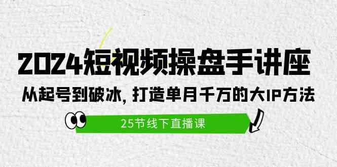 （9970期）2024短视频操盘手讲座：从起号到破冰，打造单月千万的大IP方法（25节）-富爸爸项目圈