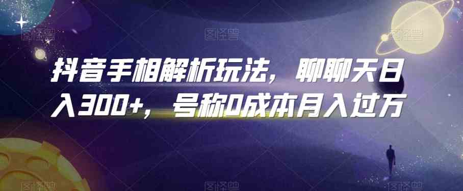 抖音手相解析玩法，聊聊天日入300+，号称0成本月入过万-富爸爸项目圈