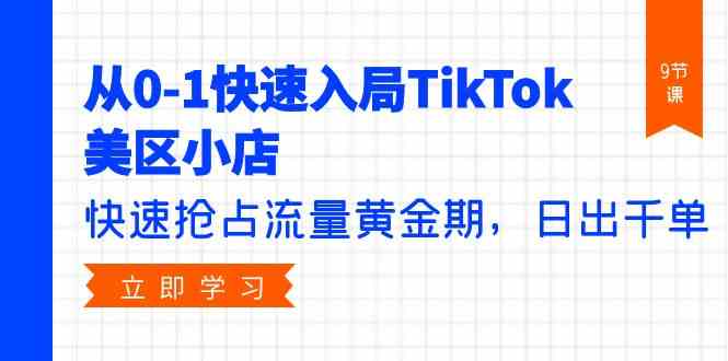（9963期）从0-1快速入局TikTok美区小店，快速抢占流量黄金期，日出千单（9节课）-富爸爸项目圈