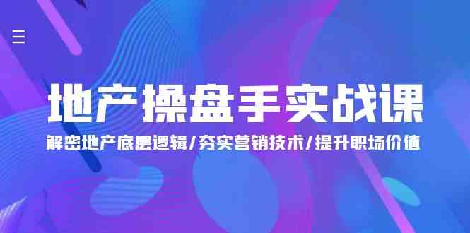 （9960期）地产 操盘手实战课：解密地产底层逻辑/夯实营销技术/提升职场价值（24节）-富爸爸项目圈