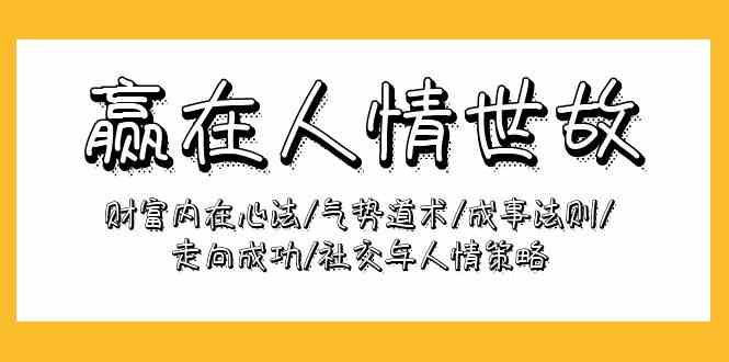 （9959期）赢在-人情世故：财富内在心法/气势道术/成事法则/走向成功/社交与人情策略-富爸爸项目圈
