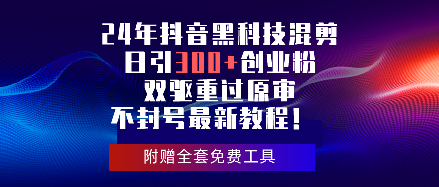 （10212期）24年抖音黑科技混剪日引300+创业粉，双驱重过原审不封号最新教程！-富爸爸项目圈