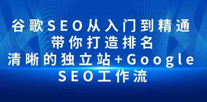 （10169期）谷歌SEO从入门到精通 带你打造排名 清晰的独立站+Google SEO工作流-富爸爸项目圈