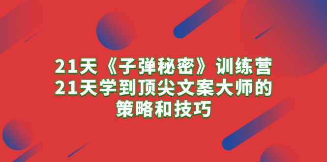 （10210期）21天《子弹秘密》训练营，21天学到顶尖文案大师的策略和技巧-富爸爸项目圈