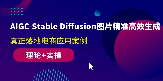 （10208期）AIGC-Stable Diffusion图片精准高效生成 真正落地电商应用案例(理论+实操)-富爸爸项目圈