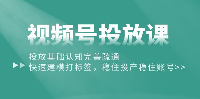 （10205期）视频号投放课：投放基础认知完善疏通，快速建模打标签，稳住投产稳住账号-富爸爸项目圈