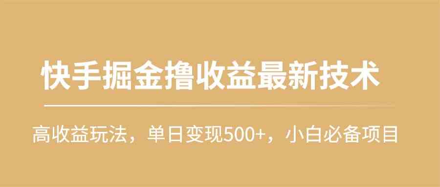 （10163期）快手掘金撸收益最新技术，高收益玩法，单日变现500+，小白必备项目-富爸爸项目圈