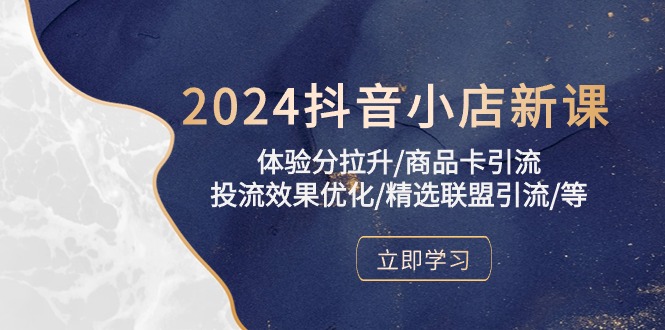 （10206期）2024抖音小店新课，体验分拉升/商品卡引流/投流效果优化/精选联盟引流/等-富爸爸项目圈