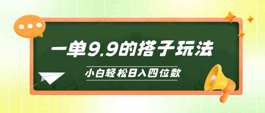 （10162期）小白也能轻松玩转的搭子项目，一单9.9，日入四位数-富爸爸项目圈