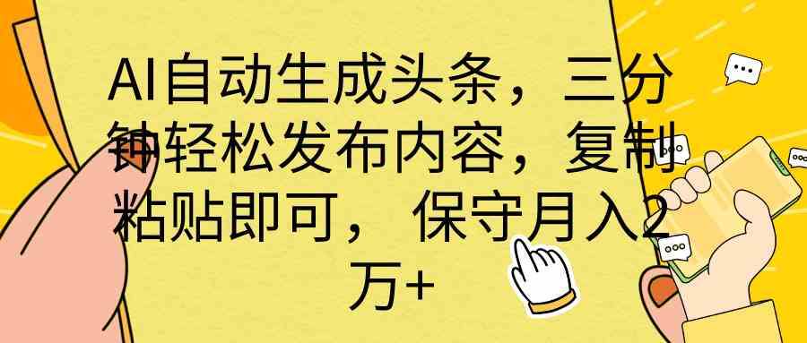 （10146期） AI自动生成头条，三分钟轻松发布内容，复制粘贴即可， 保底月入2万+-富爸爸项目圈
