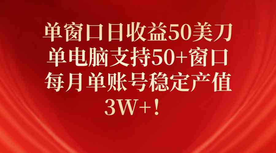 （10144期）单窗口日收益50美刀，单电脑支持50+窗口，每月单账号稳定产值3W+！-富爸爸项目圈