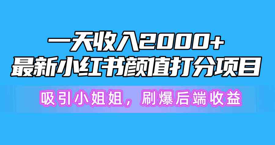 （10187期）一天收入2000+，最新小红书颜值打分项目，吸引小姐姐，刷爆后端收益-富爸爸项目圈