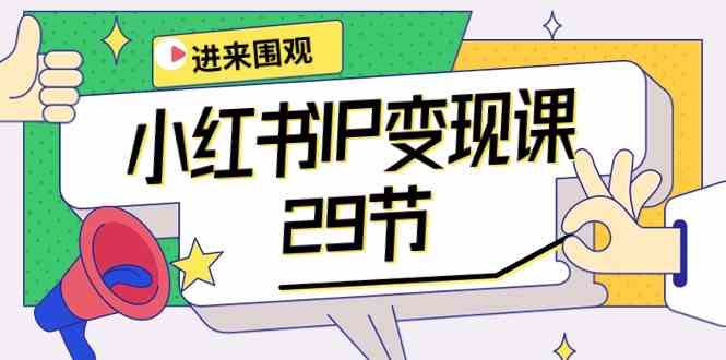 （10185期）小红书IP变现课：开店/定位/IP变现/直播带货/爆款打造/涨价秘诀/等等/29节-富爸爸项目圈