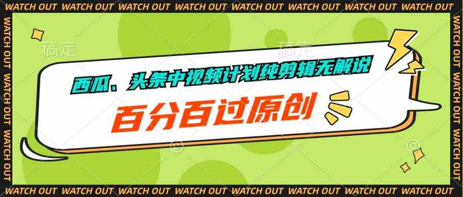 （10180期）西瓜、头条中视频计划纯剪辑无解说，百分百过原创-富爸爸项目圈