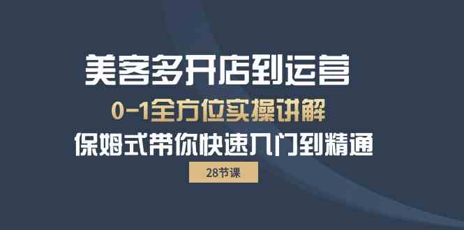 （10177期）美客多-开店到运营0-1全方位实战讲解 保姆式带你快速入门到精通（28节）-富爸爸项目圈