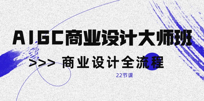（10250期）AIGC-商业设计大师班，商业设计全流程（22节课）-富爸爸项目圈