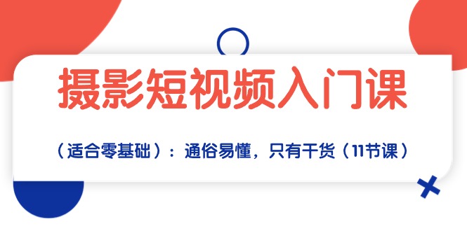 （10247期）摄影短视频入门课（适合零基础）：通俗易懂，只有干货（11节课）-富爸爸项目圈