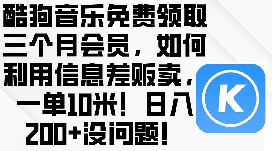 （10236期）酷狗音乐免费领取三个月会员，利用信息差贩卖，一单10米！日入200+没问题-富爸爸项目圈