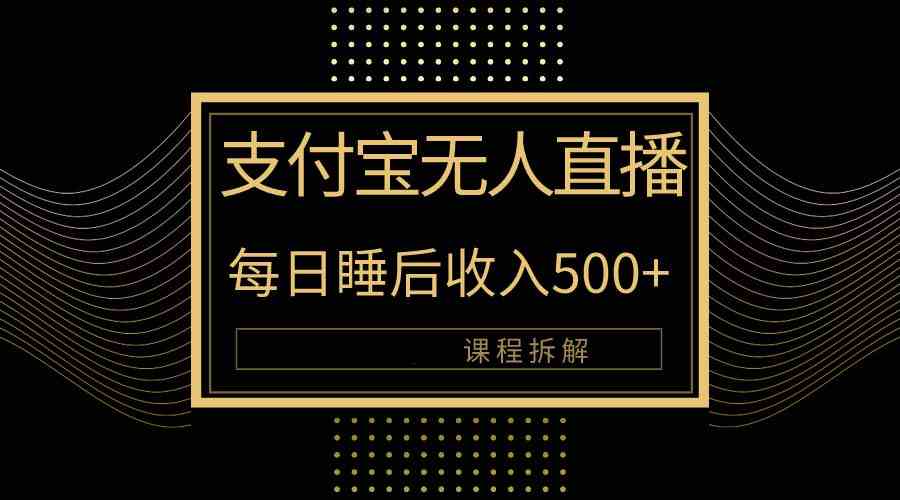 （10135期）支付宝无人直播新玩法大曝光！日入500+，教程拆解！-富爸爸项目圈