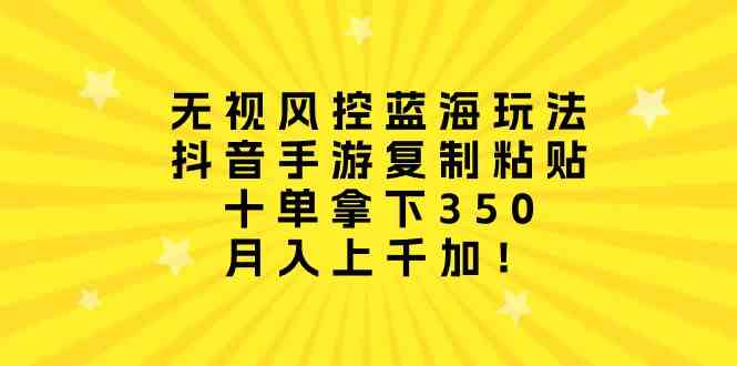 （10133期）无视风控蓝海玩法，抖音手游复制粘贴，十单拿下350，月入上千加！-富爸爸项目圈