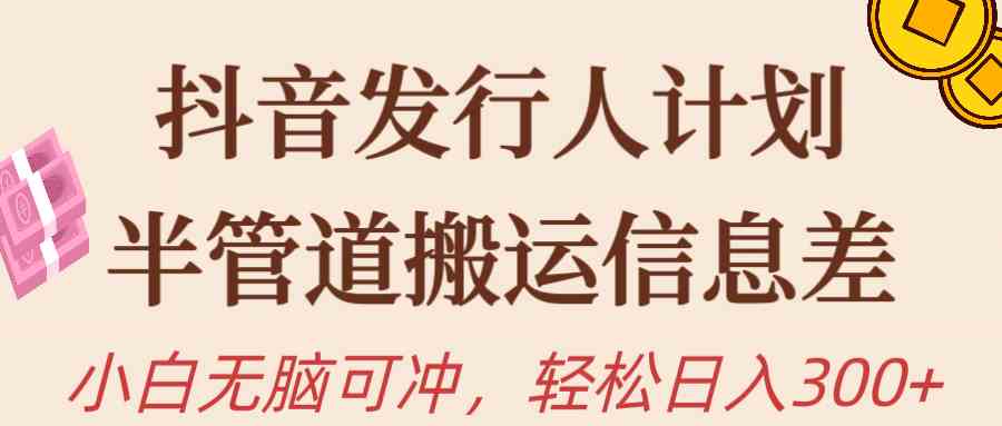 （10129期）抖音发行人计划，半管道搬运，日入300+，新手小白无脑冲-富爸爸项目圈