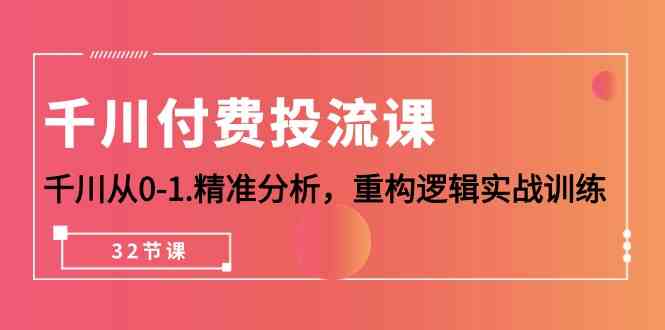（10127期）千川-付费投流课，千川从0-1.精准分析，重构逻辑实战训练（32节课）-富爸爸项目圈