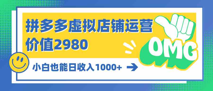 （10120期）拼多多虚拟店铺运营：小白也能日收入1000+-富爸爸项目圈