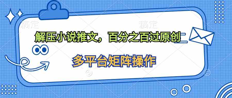 （10119期）解压小说推文，百分之百过原创-富爸爸项目圈