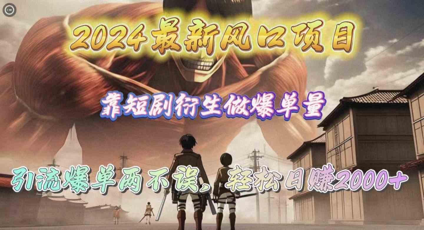 （10118期）2024最新风口项目，靠短剧衍生做爆单量，引流爆单轻松日赚2000+-富爸爸项目圈