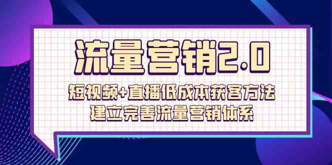 （10114期）流量-营销2.0：短视频+直播低成本获客方法，建立完善流量营销体系（72节）-富爸爸项目圈