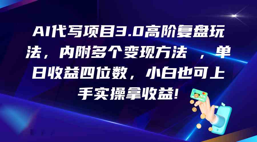 AI代写项目3.0高阶复盘玩法，单日收益四位数，小白也可上手实…-富爸爸项目圈