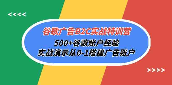 （10096期）谷歌广告B2C实战特训营，500+谷歌账户经验，实战演示从0-1搭建广告账户-富爸爸项目圈