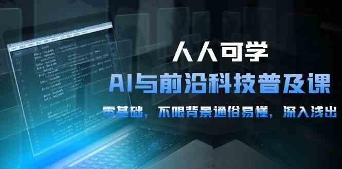 （10097期）人人可学的AI 与前沿科技普及课，0基础，不限背景通俗易懂，深入浅出-54节-富爸爸项目圈