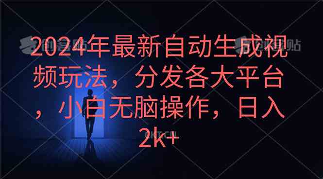 （10094期）2024年最新自动生成视频玩法，分发各大平台，小白无脑操作，日入2k+-富爸爸项目圈