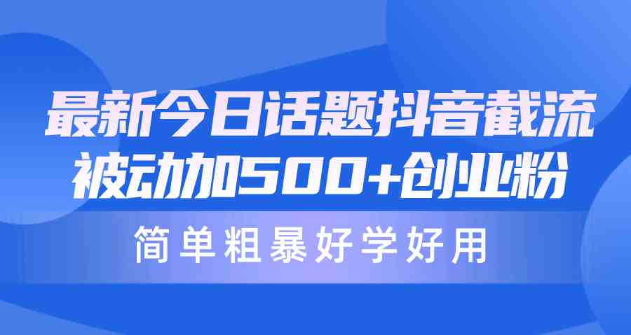 （10092期）最新今日话题抖音截流，每天被动加500+创业粉，简单粗暴好学好用-富爸爸项目圈