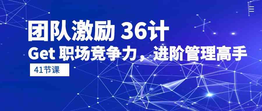 （10033期）团队激励 36计-Get 职场竞争力，进阶管理高手（41节课）-富爸爸项目圈
