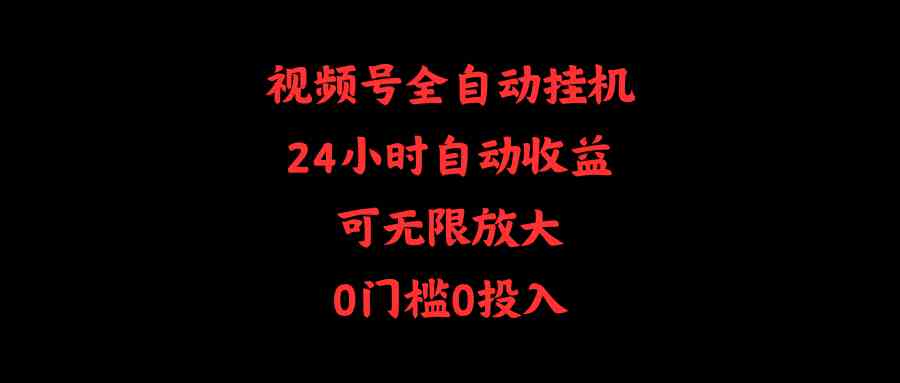 （10031期）视频号全自动挂机，24小时自动收益，可无限放大，0门槛0投入-富爸爸项目圈