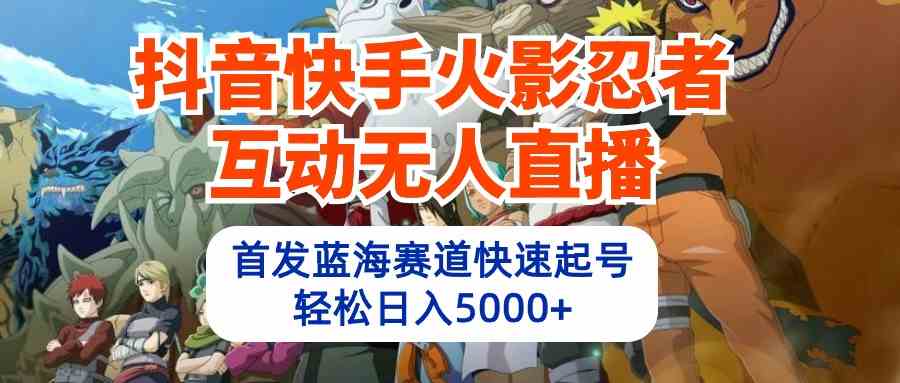 （10026期）抖音快手火影忍者互动无人直播 蓝海赛道快速起号 日入5000+教程+软件+素材-富爸爸项目圈