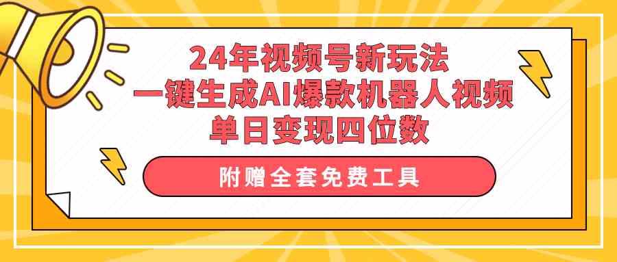 （10024期）24年视频号新玩法 一键生成AI爆款机器人视频，单日轻松变现四位数-富爸爸项目圈