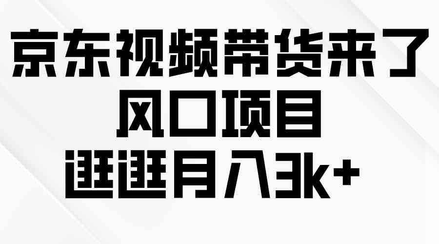 （10025期）京东短视频带货来了，风口项目，逛逛月入3k+-富爸爸项目圈