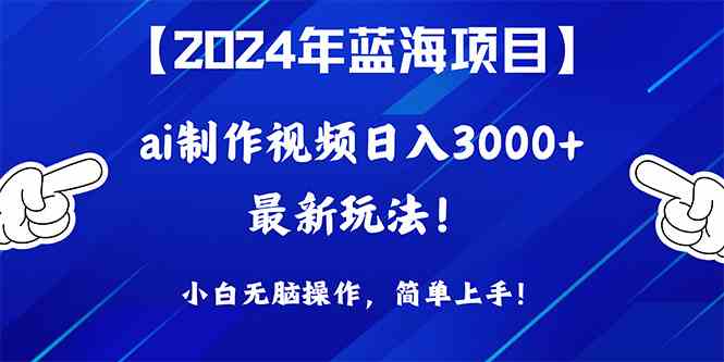 （10014期）2024年蓝海项目，通过ai制作视频日入3000+，小白无脑操作，简单上手！-富爸爸项目圈