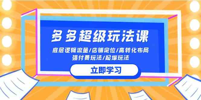（10011期）2024多多 超级玩法课 流量底层逻辑/店铺定位/高转化布局/强付费/起爆玩法-富爸爸项目圈