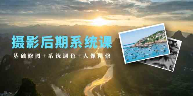 （10009期）摄影后期系统课：基础修图+系统调色+人像精修（19节课）-富爸爸项目圈
