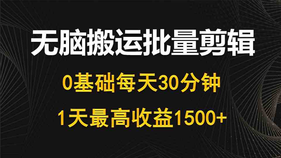 （10008期）每天30分钟，0基础无脑搬运批量剪辑，1天最高收益1500+-富爸爸项目圈