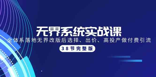 （9992期）无界系统实战课：全体系落地无界改版后选择、出价、高投产做付费引流-38节-富爸爸项目圈